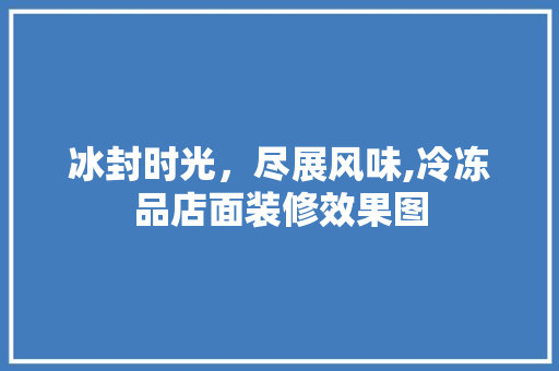 冰封时光，尽展风味,冷冻品店面装修效果图  第1张