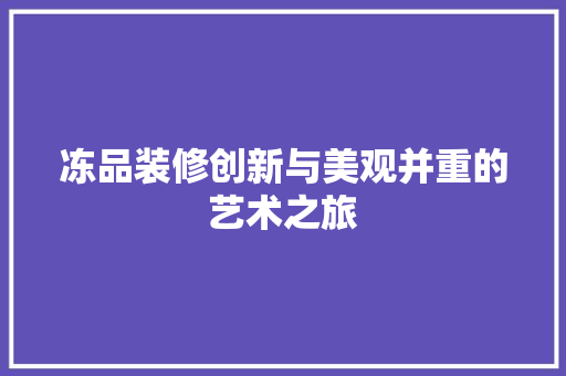 冻品装修创新与美观并重的艺术之旅  第1张