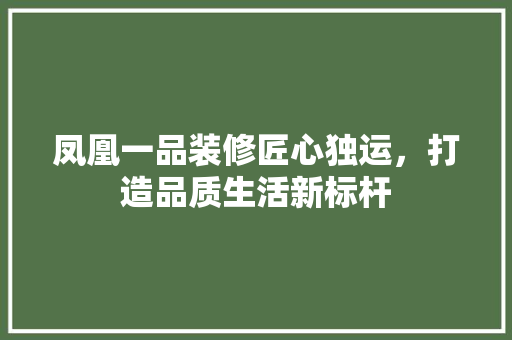 凤凰一品装修匠心独运，打造品质生活新标杆  第1张