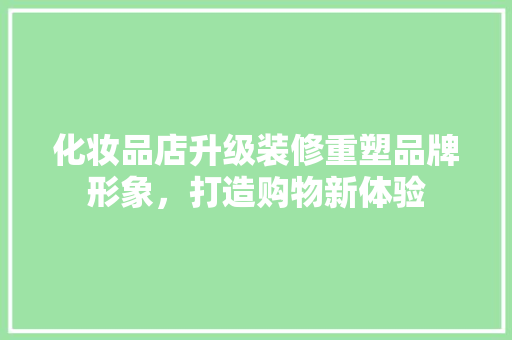化妆品店升级装修重塑品牌形象，打造购物新体验  第1张