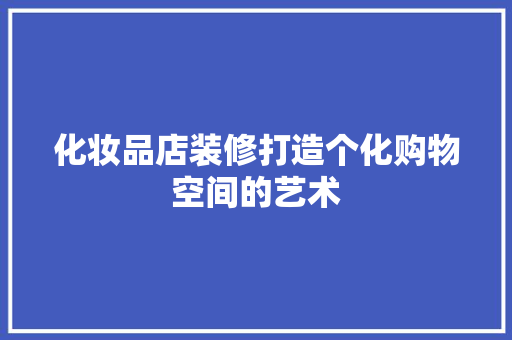 化妆品店装修打造个化购物空间的艺术