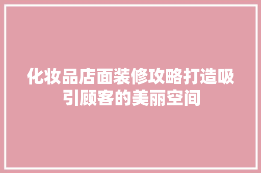 化妆品店面装修攻略打造吸引顾客的美丽空间  第1张
