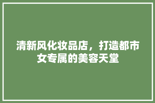 清新风化妆品店，打造都市女专属的美容天堂