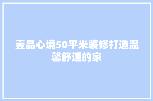 壹品心境50平米装修打造温馨舒适的家  第1张