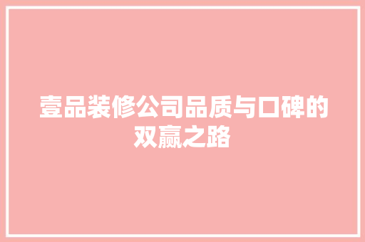 壹品装修公司品质与口碑的双赢之路