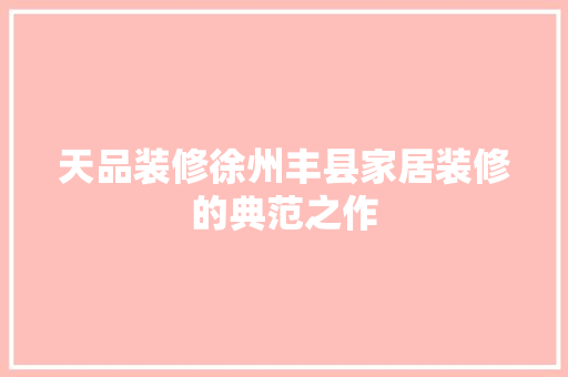 天品装修徐州丰县家居装修的典范之作