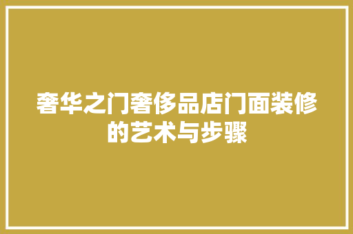 奢华之门奢侈品店门面装修的艺术与步骤