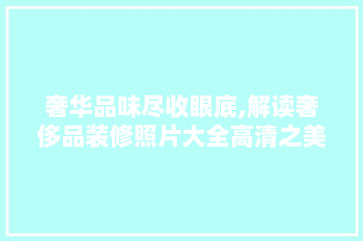 奢华品味尽收眼底,解读奢侈品装修照片大全高清之美  第1张