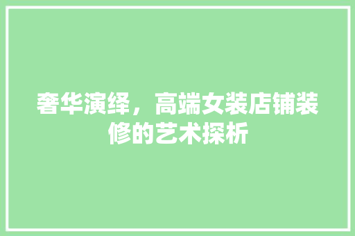 奢华演绎，高端女装店铺装修的艺术探析  第1张