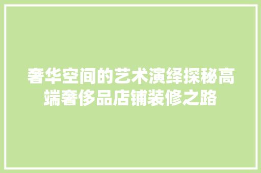 奢华空间的艺术演绎探秘高端奢侈品店铺装修之路  第1张