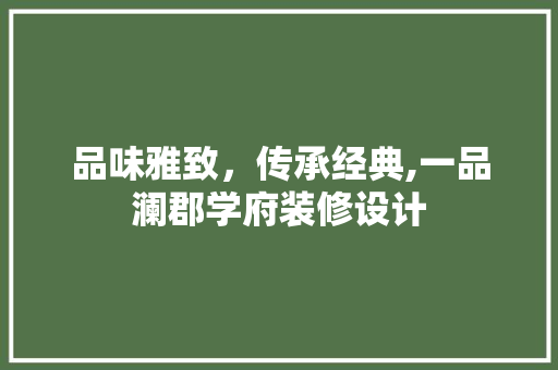 品味雅致，传承经典,一品澜郡学府装修设计
