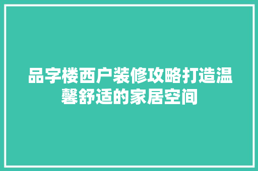 品字楼西户装修攻略打造温馨舒适的家居空间  第1张