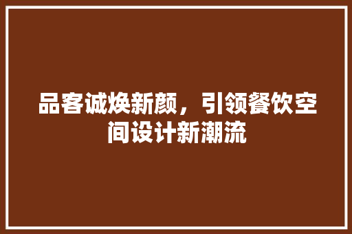 品客诚焕新颜，引领餐饮空间设计新潮流  第1张