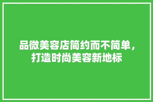 品微美容店简约而不简单，打造时尚美容新地标  第1张