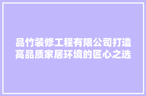 品竹装修工程有限公司打造高品质家居环境的匠心之选