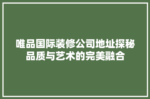 唯品国际装修公司地址探秘品质与艺术的完美融合  第1张