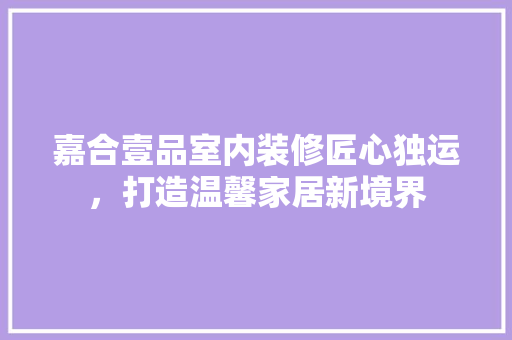 嘉合壹品室内装修匠心独运，打造温馨家居新境界