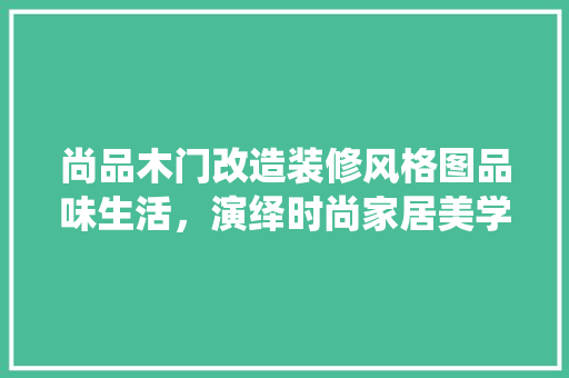 尚品木门改造装修风格图品味生活，演绎时尚家居美学