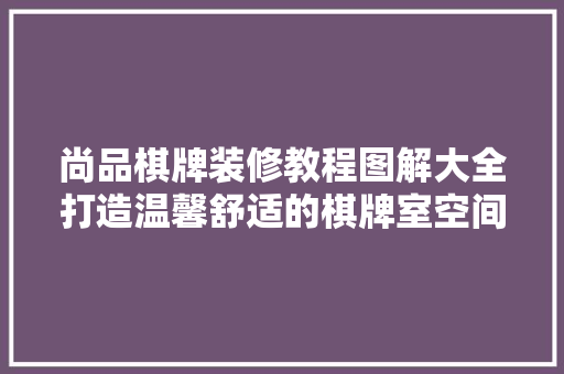 尚品棋牌装修教程图解大全打造温馨舒适的棋牌室空间