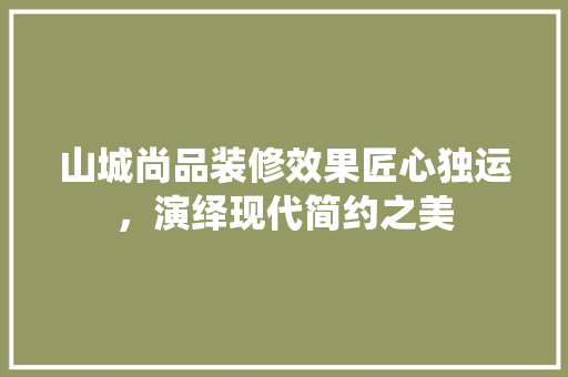 山城尚品装修效果匠心独运，演绎现代简约之美  第1张