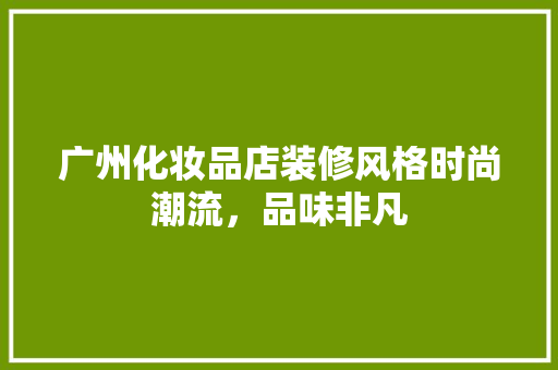 广州化妆品店装修风格时尚潮流，品味非凡
