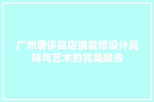 广州奢侈品店铺装修设计品味与艺术的完美融合