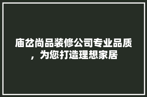 庙岔尚品装修公司专业品质，为您打造理想家居  第1张