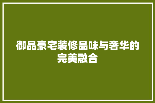 御品豪宅装修品味与奢华的完美融合
