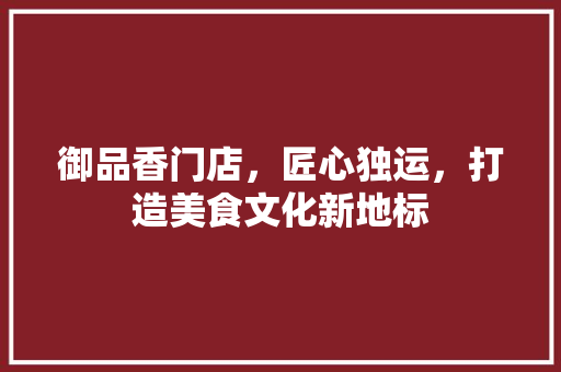 御品香门店，匠心独运，打造美食文化新地标  第1张