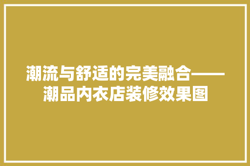 潮流与舒适的完美融合——潮品内衣店装修效果图