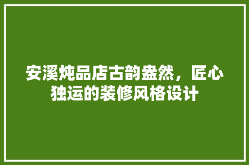 安溪炖品店古韵盎然，匠心独运的装修风格设计  第1张