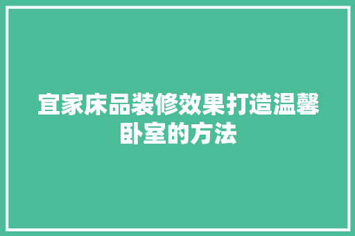 宜家床品装修效果打造温馨卧室的方法  第1张