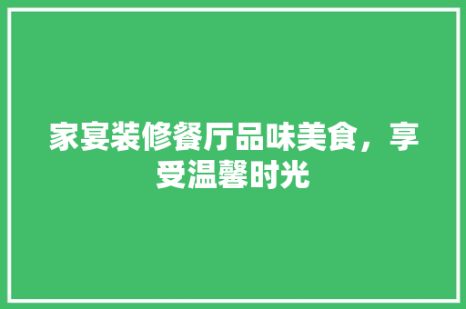 家宴装修餐厅品味美食，享受温馨时光  第1张