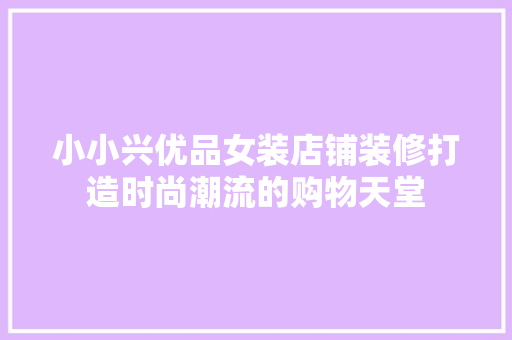 小小兴优品女装店铺装修打造时尚潮流的购物天堂  第1张
