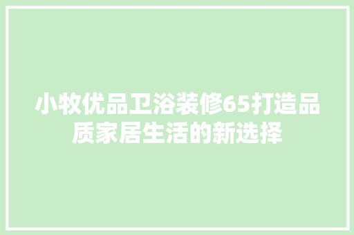小牧优品卫浴装修65打造品质家居生活的新选择
