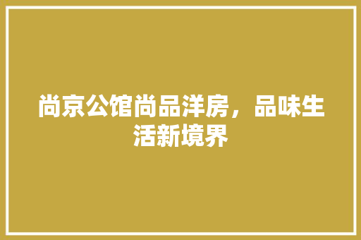 尚京公馆尚品洋房，品味生活新境界