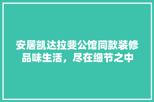 安居凯达拉斐公馆同款装修品味生活，尽在细节之中