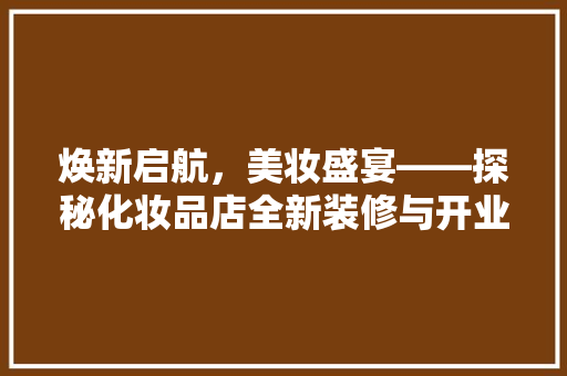 焕新启航，美妆盛宴——探秘化妆品店全新装修与开业盛况