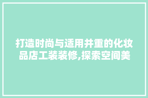打造时尚与适用并重的化妆品店工装装修,探索空间美学与品牌形象融合之路  第1张