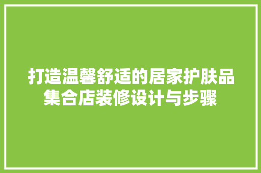 打造温馨舒适的居家护肤品集合店装修设计与步骤