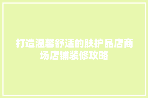 打造温馨舒适的肤护品店商场店铺装修攻略