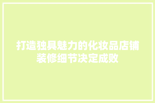 打造独具魅力的化妆品店铺装修细节决定成败