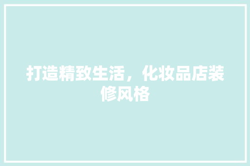 打造精致生活，化妆品店装修风格