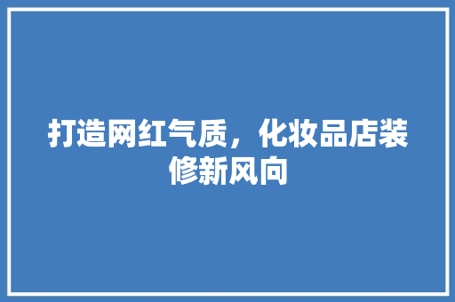 打造网红气质，化妆品店装修新风向