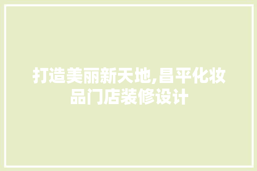 打造美丽新天地,昌平化妆品门店装修设计  第1张
