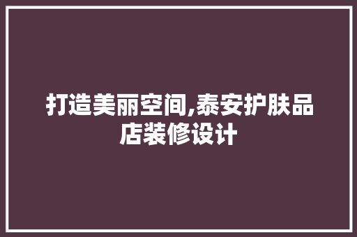 打造美丽空间,泰安护肤品店装修设计