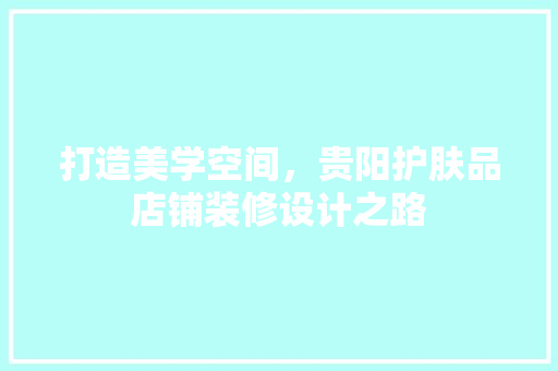 打造美学空间，贵阳护肤品店铺装修设计之路