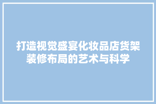 打造视觉盛宴化妆品店货架装修布局的艺术与科学