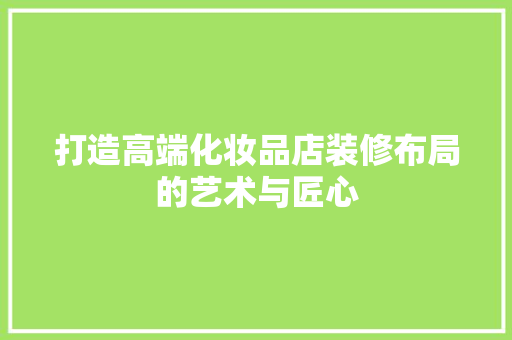 打造高端化妆品店装修布局的艺术与匠心