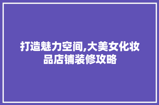 打造魅力空间,大美女化妆品店铺装修攻略
